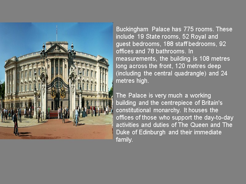 Buckingham Palace has 775 rooms. These include 19 State rooms, 52 Royal and guest